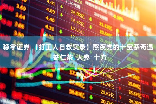 稳拿证券 【打工人自救实录】熬夜党的十宝茶奇遇_益仁茶_人参_十方