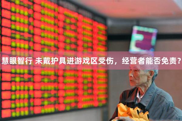 慧眼智行 未戴护具进游戏区受伤，经营者能否免责？