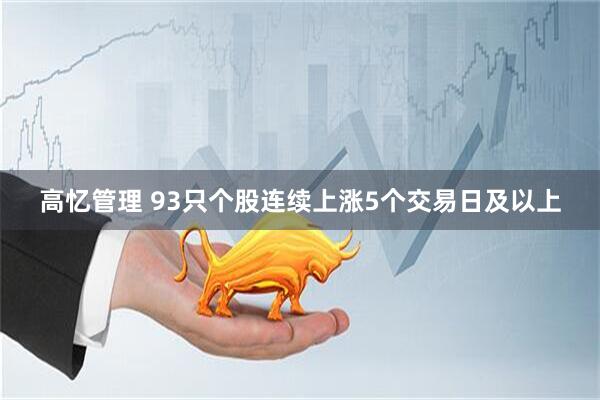 高忆管理 93只个股连续上涨5个交易日及以上