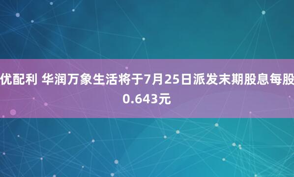 优配利 华润万象生活将于7月25日派发末期股息每股0.643元