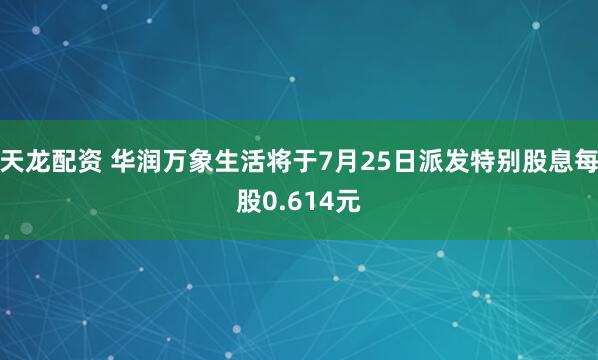 天龙配资 华润万象生活将于7月25日派发特别股息每股0.614元