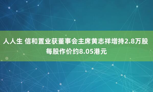 人人生 信和置业获董事会主席黄志祥增持2.8万股 每股作价约8.05港元