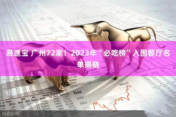 易速宝 广州72家！2023年“必吃榜”入围餐厅名单揭晓