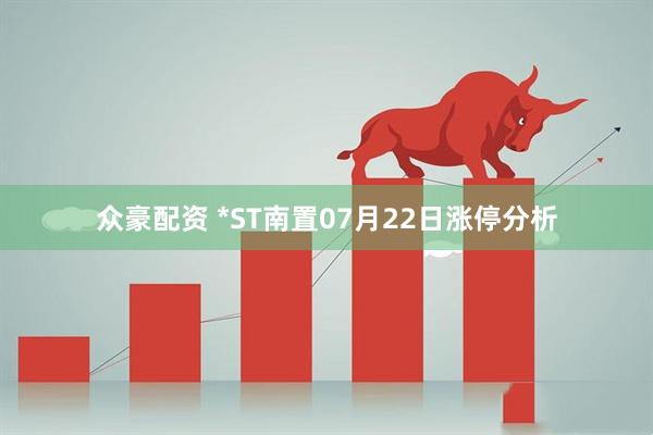 众豪配资 *ST南置07月22日涨停分析