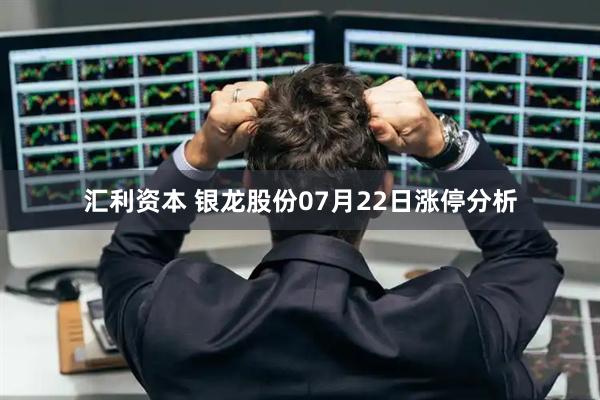汇利资本 银龙股份07月22日涨停分析