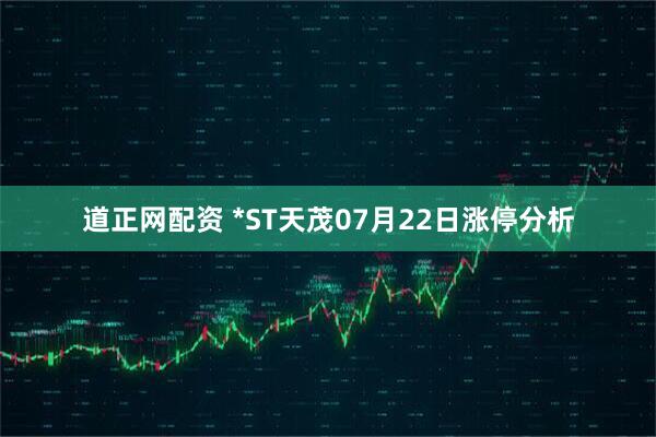 道正网配资 *ST天茂07月22日涨停分析