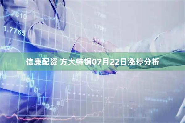 信康配资 方大特钢07月22日涨停分析