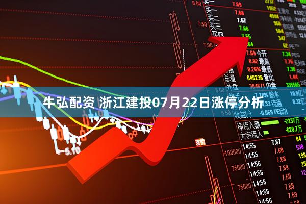 牛弘配资 浙江建投07月22日涨停分析