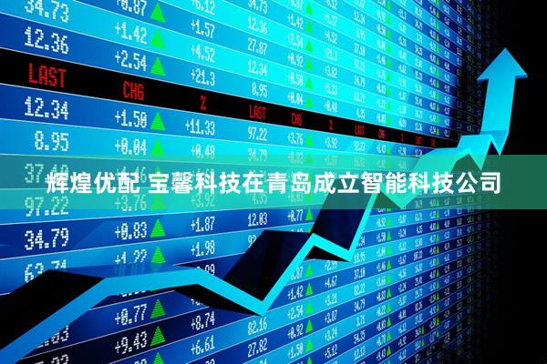辉煌优配 宝馨科技在青岛成立智能科技公司