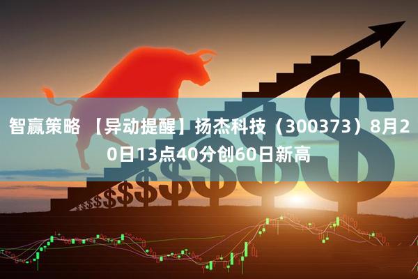 智赢策略 【异动提醒】扬杰科技（300373）8月20日13点40分创60日新高