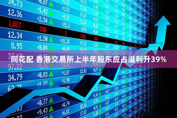 同花配 香港交易所上半年股东应占溢利升39%