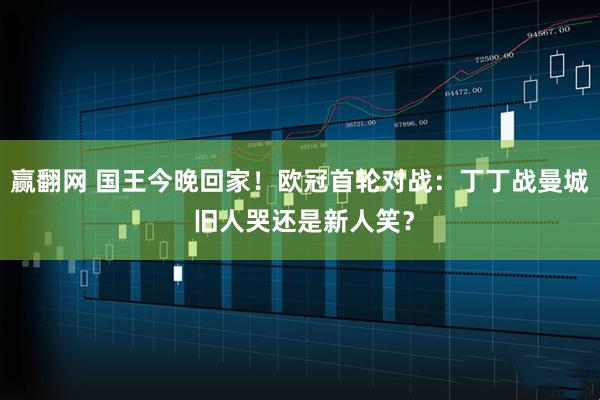赢翻网 国王今晚回家！欧冠首轮对战：丁丁战曼城 旧人哭还是新人笑？