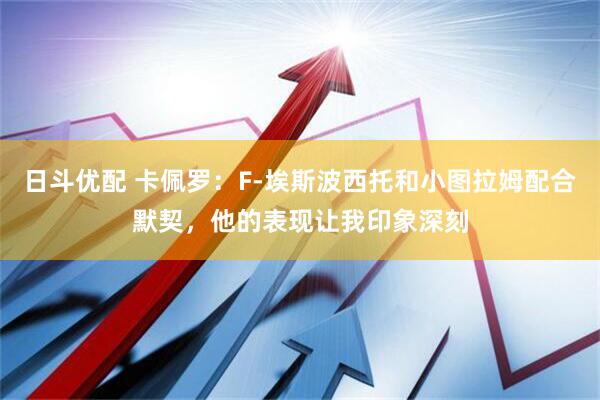 日斗优配 卡佩罗：F-埃斯波西托和小图拉姆配合默契，他的表现让我印象深刻