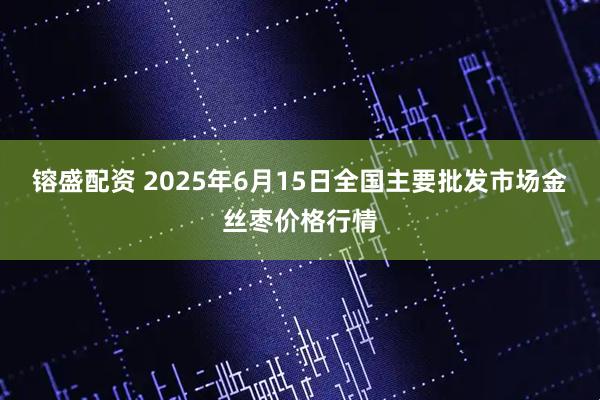 镕盛配资 2025年6月15日全国主要批发市场金丝枣价格行情