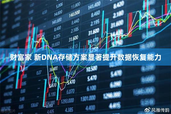 财富家 新DNA存储方案显著提升数据恢复能力