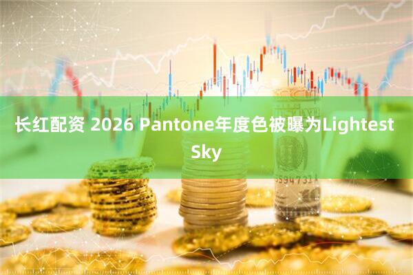 长红配资 2026 Pantone年度色被曝为Lightest Sky