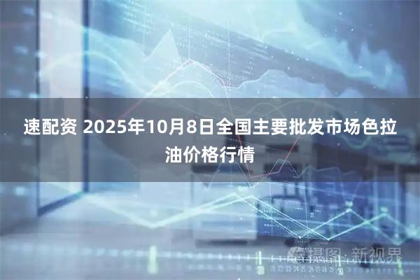 速配资 2025年10月8日全国主要批发市场色拉油价格行情
