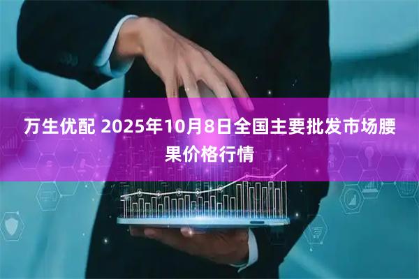 万生优配 2025年10月8日全国主要批发市场腰果价格行情