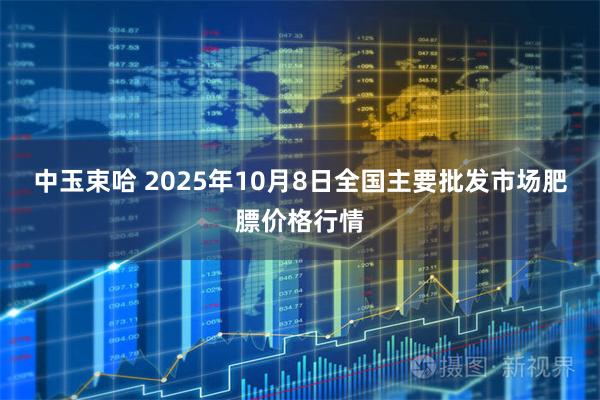 中玉束哈 2025年10月8日全国主要批发市场肥膘价格行情