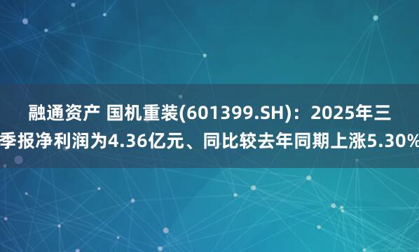 融通资产 国机重装(601399.SH)：2025年三季报净利润为4.36亿元、同比较去年同期上涨5.30%