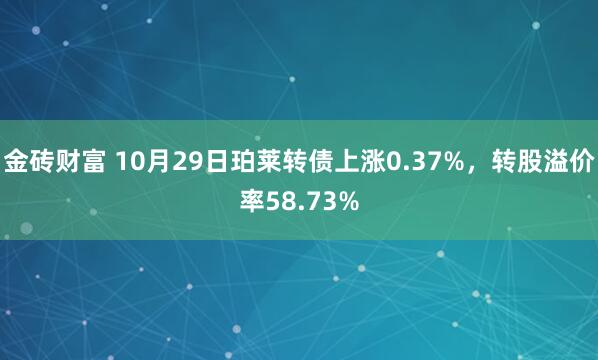 金砖财富 10月29日珀莱转债上涨0.37%，转股溢价率58.73%