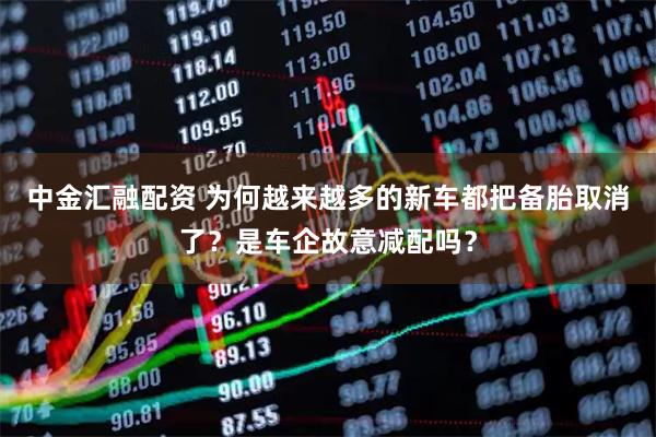 中金汇融配资 为何越来越多的新车都把备胎取消了？是车企故意减配吗？