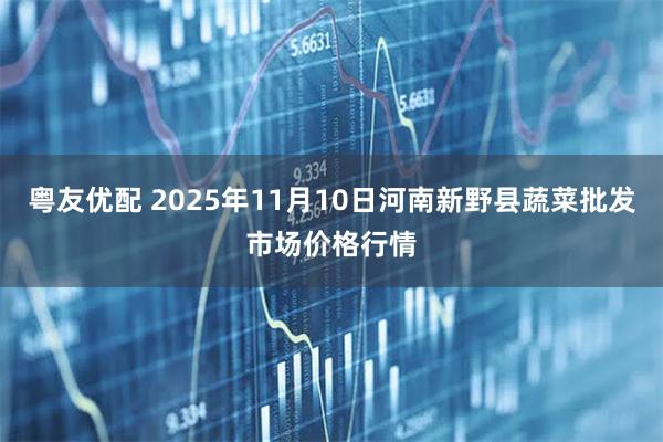 粤友优配 2025年11月10日河南新野县蔬菜批发市场价格行情