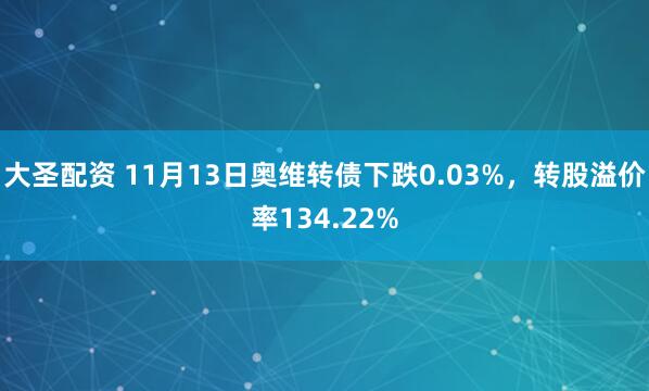 大圣配资 11月13日奥维转债下跌0.03%,转股溢价率134.22%