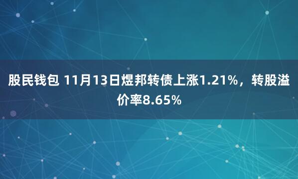 股民钱包 11月13日煜邦转债上涨1.21%,转股溢价率8.65%
