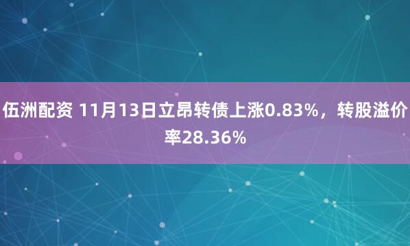 伍洲配资 11月13日立昂转债上涨0.83%，转股溢价率28.36%