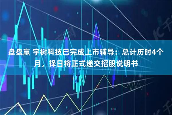 盘盘赢 宇树科技已完成上市辅导:总计历时4个月,择日将正式递交招股说明书