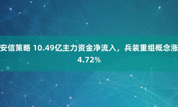 安信策略 10.49亿主力资金净流入,兵装重组概念涨4.72%