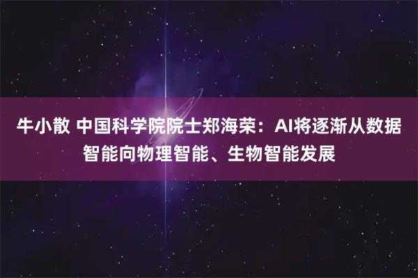 牛小散 中国科学院院士郑海荣:AI将逐渐从数据智能向物理智能、生物智能发展
