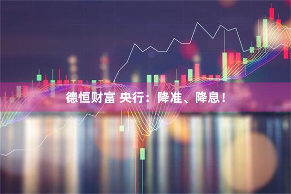 德恒财富 央行：降准、降息！