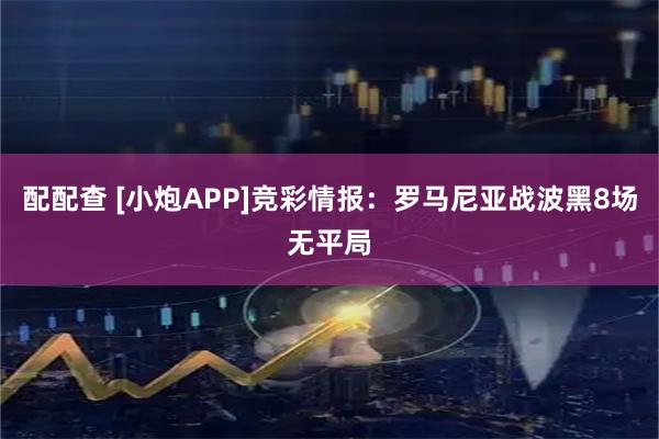 配配查 [小炮APP]竞彩情报：罗马尼亚战波黑8场无平局