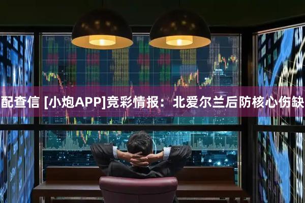 配查信 [小炮APP]竞彩情报：北爱尔兰后防核心伤缺